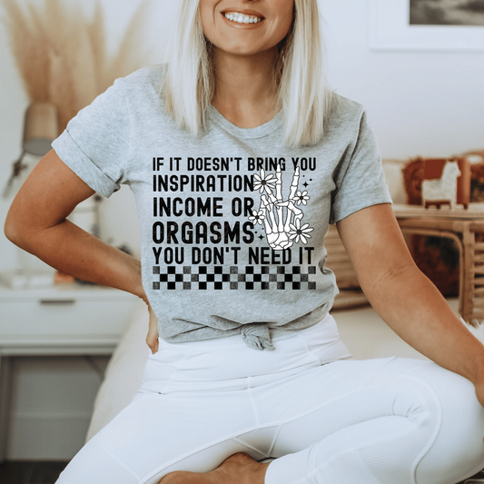 If It Doesn't Bring You Inspiration, Income, or Orgasms You Don't Need It Tee